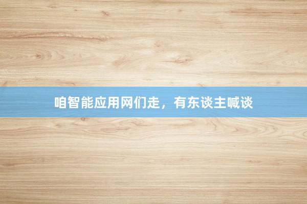 咱智能应用网们走，有东谈主喊谈