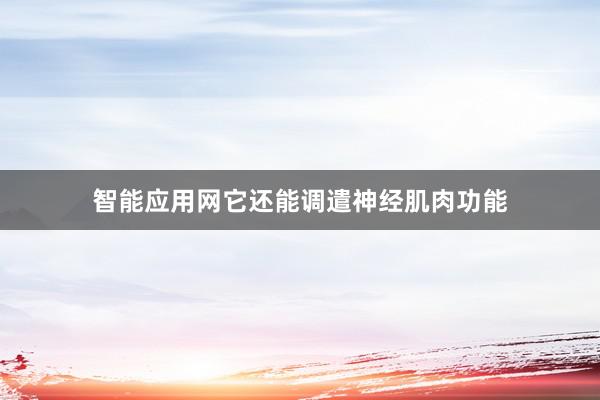 智能应用网它还能调遣神经肌肉功能
