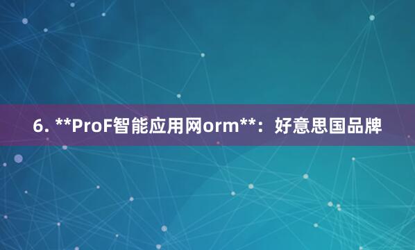 6. **ProF智能应用网orm**:好意思国品牌