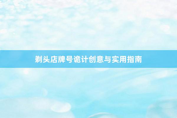 剃头店牌号诡计创意与实用指南
