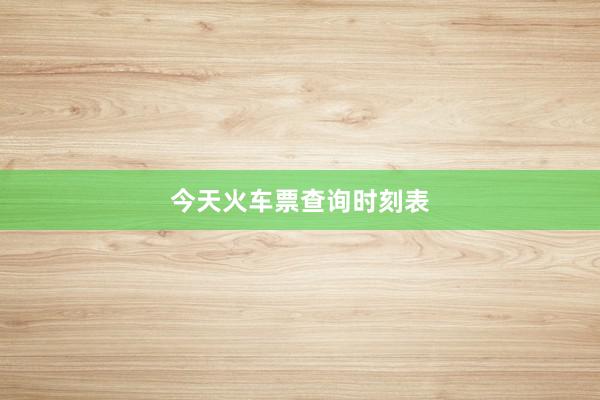 今天火车票查询时刻表