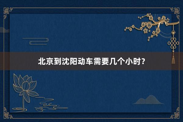 北京到沈阳动车需要几个小时？