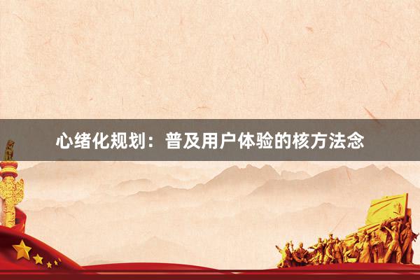 心绪化规划：普及用户体验的核方法念