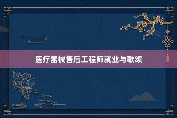 医疗器械售后工程师就业与歌颂