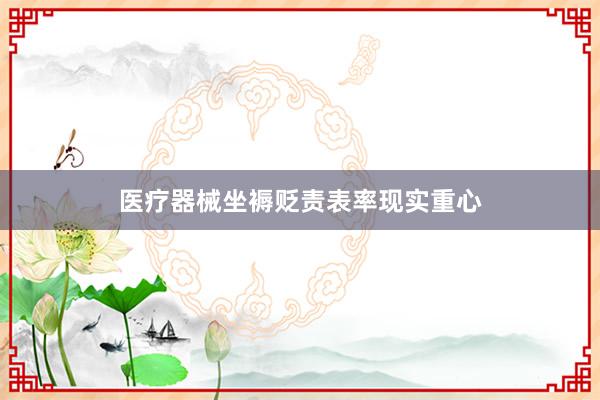 医疗器械坐褥贬责表率现实重心